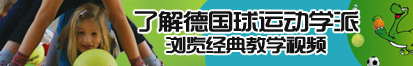 看女人操B视频了解德国球运动学派，浏览经典教学视频。